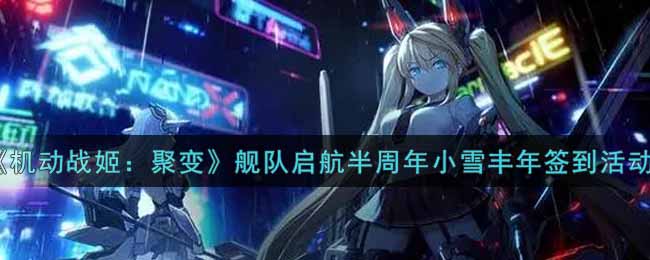 《机动战姬：聚变》舰队启航半周年小雪丰年签到活动介绍