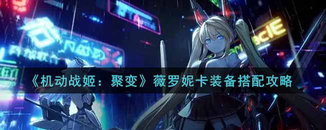 《机动战姬：聚变》薇罗妮卡装备搭配攻略