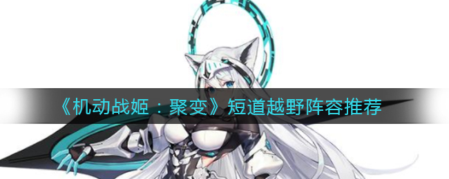 《机动战姬：聚变》短道越野阵容推荐