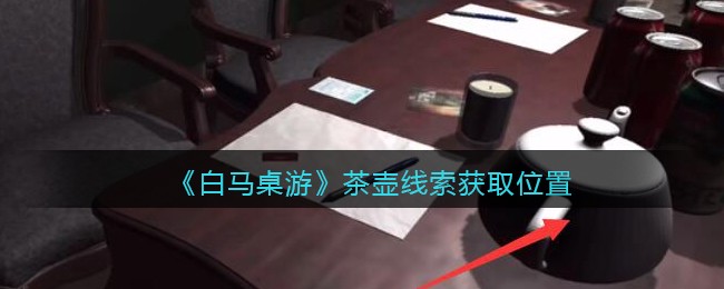 《孙美琪疑案：白马桌游》五级线索——茶壶