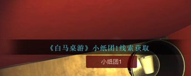 《孙美琪疑案：白马桌游》四级线索——小纸团1