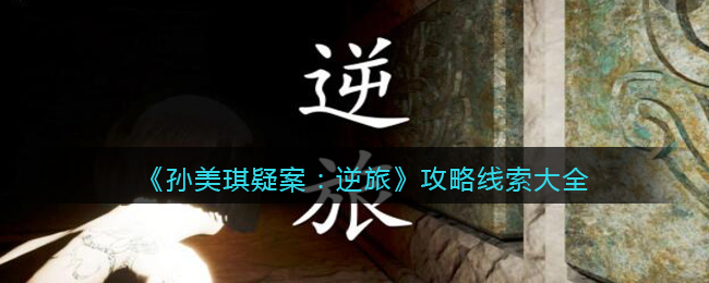 《孙美琪疑案：逆旅》攻略线索大全