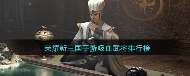 荣耀新三国手游吸血武将排行榜