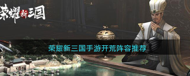 荣耀新三国手游开荒阵容推荐