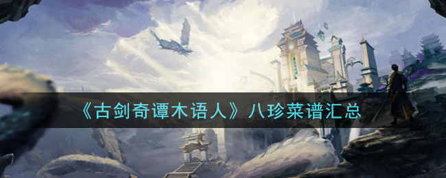 《古剑奇谭木语人》八珍菜谱汇总