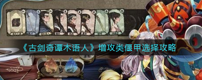 《古剑奇谭木语人》增攻类偃甲选择攻略