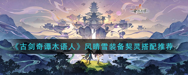 《古剑奇谭木语人》风晴雪装备契灵搭配推荐