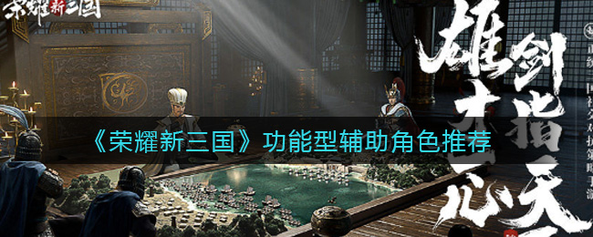 《荣耀新三国》功能型辅助角色推荐