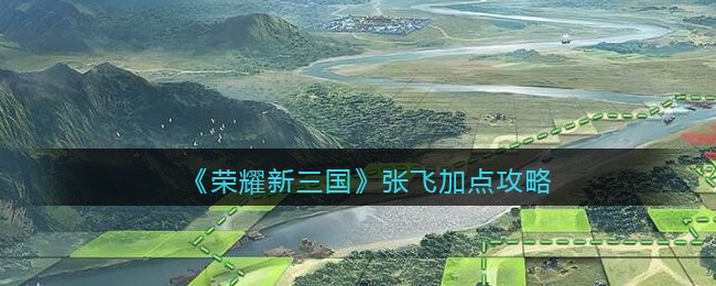 《荣耀新三国》张飞加点攻略