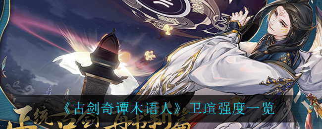 《古剑奇谭木语人》卫瑄强度一览