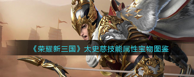 《荣耀新三国》太史慈技能属性宝物图鉴