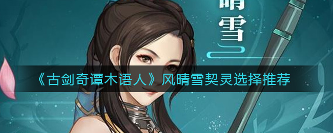 《古剑奇谭木语人》风晴雪契灵选择推荐