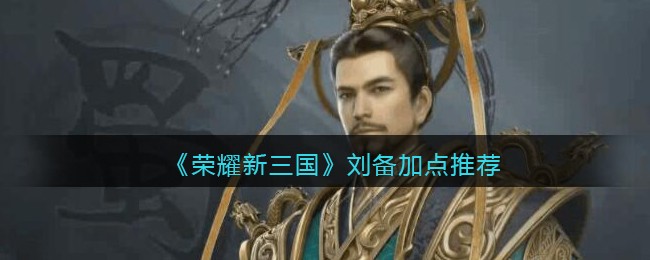 《荣耀新三国》刘备加点推荐