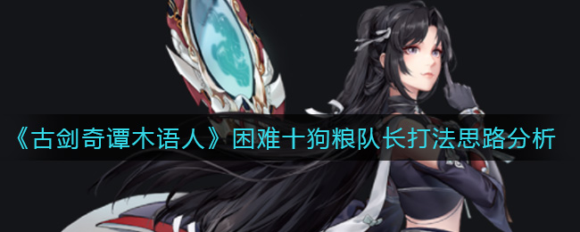 《古剑奇谭木语人》困难十狗粮队长打法思路分析