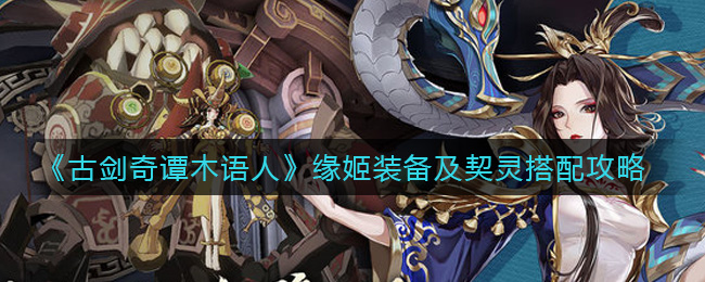 《古剑奇谭木语人》缘姬装备及契灵搭配攻略