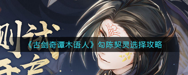 《古剑奇谭木语人》勾陈契灵选择攻略