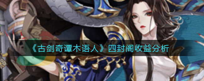 《古剑奇谭木语人》四封阁收益分析