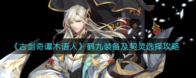 《古剑奇谭木语人》鹤九装备及契灵选择攻略