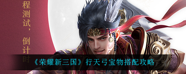 《荣耀新三国》行天弓宝物搭配攻略