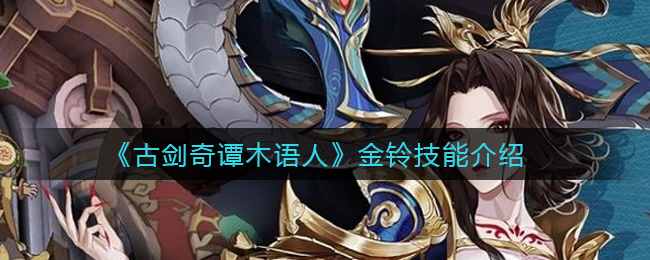 《古剑奇谭木语人》金铃技能介绍