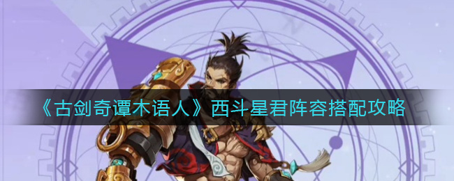 《古剑奇谭木语人》西斗星君阵容搭配攻略