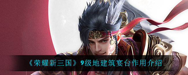 《荣耀新三国》9级地建筑宴台作用介绍