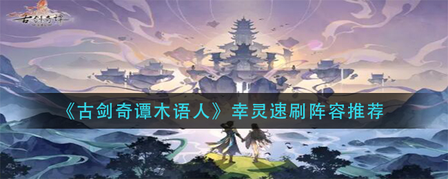 《古剑奇谭木语人》幸灵速刷阵容推荐