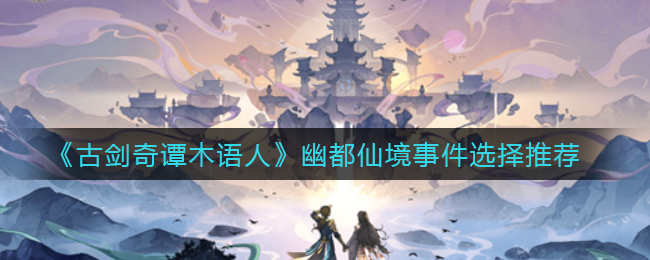 《古剑奇谭木语人》幽都仙境事件选择推荐