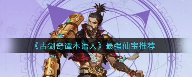 《古剑奇谭木语人》最强仙宝推荐