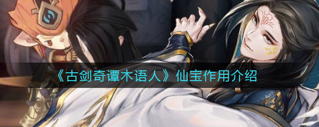 《古剑奇谭木语人》仙宝作用介绍
