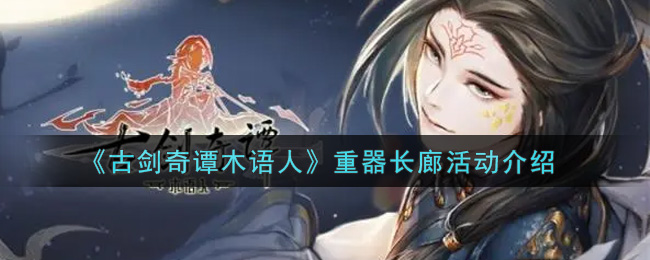 《古剑奇谭木语人》重器长廊活动介绍