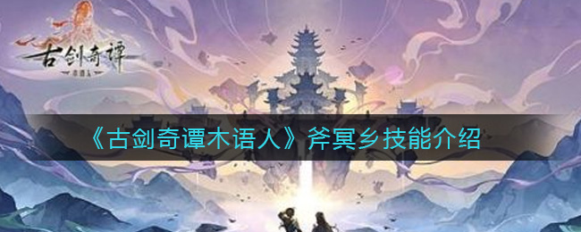 《古剑奇谭木语人》斧冥乡技能介绍