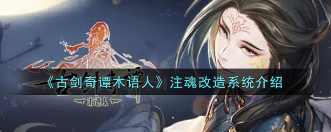 《古剑奇谭木语人》注魂改造系统介绍