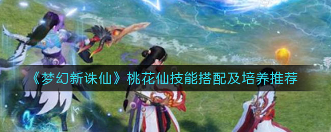 《梦幻新诛仙》桃花仙技能搭配及培养推荐
