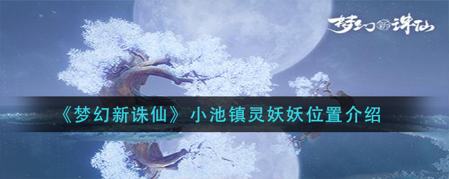 《梦幻新诛仙》小池镇灵妖妖位置介绍