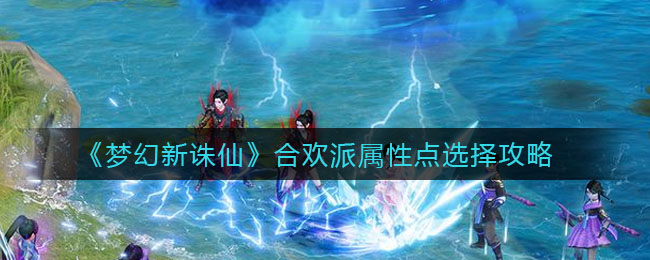 《梦幻新诛仙》合欢派属性点选择攻略