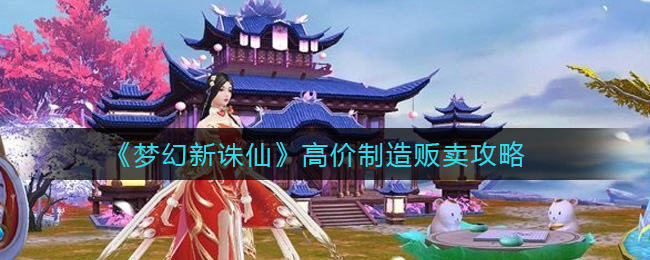 《梦幻新诛仙》高价制造贩卖攻略