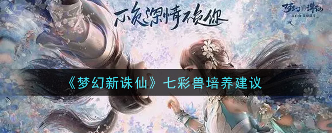 《梦幻新诛仙》七彩兽培养建议