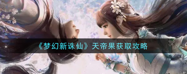 《梦幻新诛仙》天帝果获取攻略