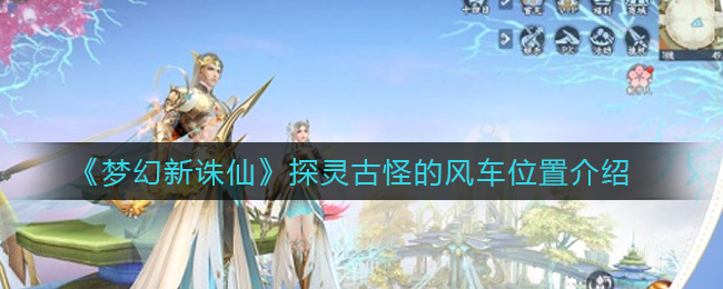 《梦幻新诛仙》探灵古怪的风车位置介绍