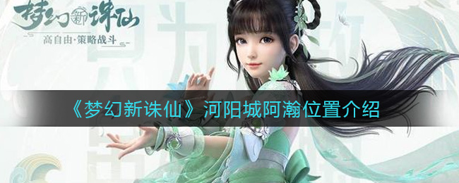 《梦幻新诛仙》河阳城阿瀚位置介绍