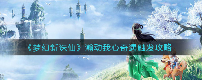 《梦幻新诛仙》瀚动我心奇遇触发攻略