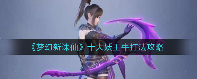 《梦幻新诛仙》十大妖王牛打法攻略