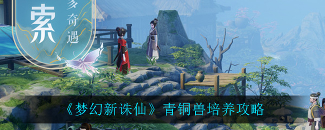 《梦幻新诛仙》青铜兽培养攻略