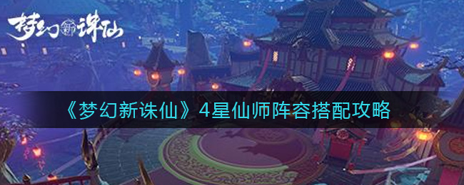 《梦幻新诛仙》4星仙师阵容搭配攻略
