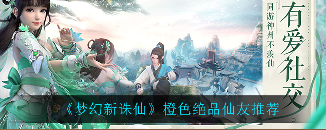 《梦幻新诛仙》橙色绝品仙友推荐