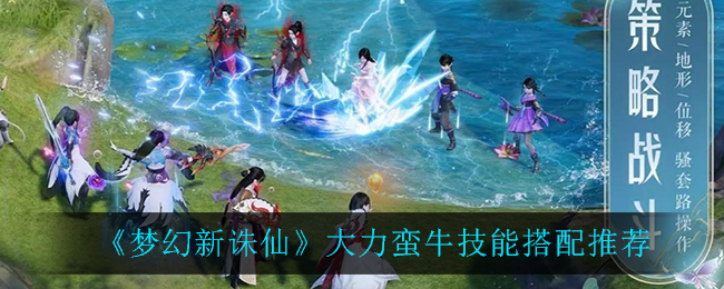 《梦幻新诛仙》大力蛮牛技能搭配推荐