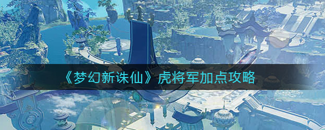 《梦幻新诛仙》虎将军加点攻略