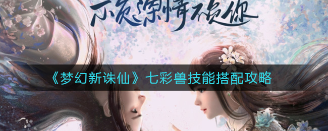 《梦幻新诛仙》七彩兽技能搭配攻略