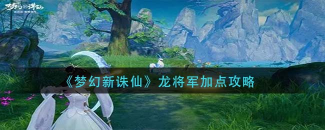 《梦幻新诛仙》龙将军加点攻略